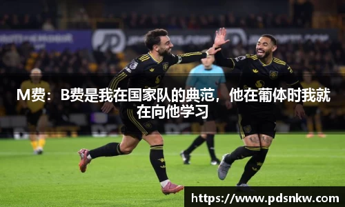 M费：B费是我在国家队的典范，他在葡体时我就在向他学习