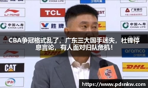 CBA争冠格式乱了，广东三大国手迷失，杜锋停息言论，有人面对归队危机！
