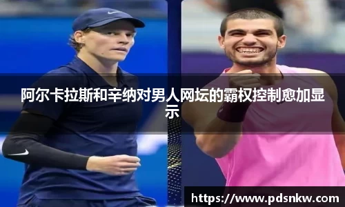 阿尔卡拉斯和辛纳对男人网坛的霸权控制愈加显示